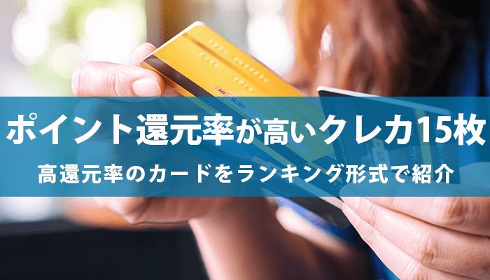 ポイント還元率が高いクレジットカード15枚を比較!高還元率から見る最強カードをランキング形式で紹介